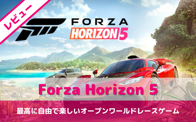 【Forza Horizon 5】レビュー｜最高に自由で楽しいオープンワールドレースゲーム